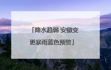 降水趋弱 安徽变更暴雨蓝色预警