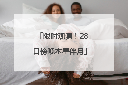 限时观测！28日傍晚木星伴月
