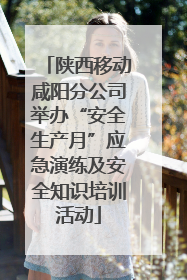 陕西移动咸阳分公司举办“安全生产月”应急演练及安全知识培训活动
