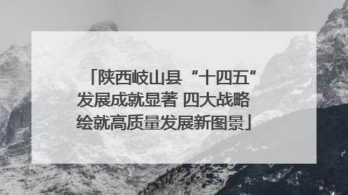 陕西岐山县“十四五”发展成就显著 四大战略绘就高质量发展新图景