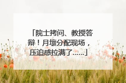 院士拷问、教授答辩！月壤分配现场，压迫感拉满了……