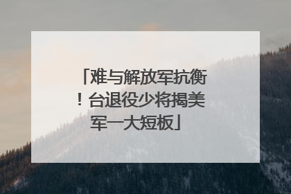 难与解放军抗衡！台退役少将揭美军一大短板
