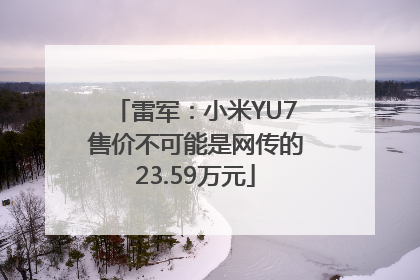 雷军：小米YU7售价不可能是网传的23.59万元