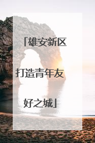 雄安新区打造青年友好之城
