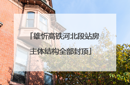 雄忻高铁河北段站房主体结构全部封顶