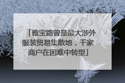 雅宝路曾是最大涉外服装贸易集散地，千家商户在困难中转型
