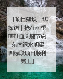 项目建设一线探访｜抢在雨季前打通关键节点 东南退水明渠四标段项目顺利完工