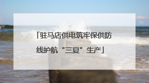 驻马店供电筑牢保供防线护航“三夏”生产