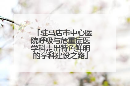 驻马店市中心医院呼吸与危重症医学科走出特色鲜明的学科建设之路