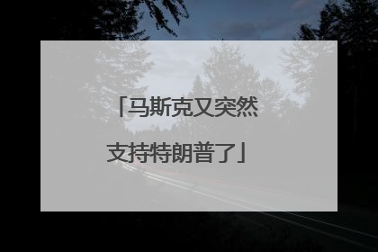 马斯克又突然支持特朗普了