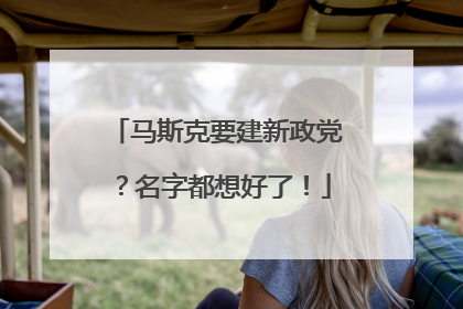 马斯克要建新政党？名字都想好了！