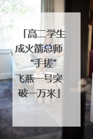 高二学生成火箭总师 “手搓”飞燕一号突破一万米