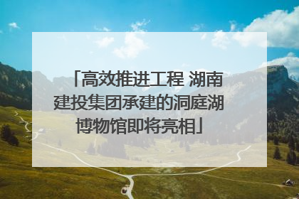 高效推进工程 湖南建投集团承建的洞庭湖博物馆即将亮相