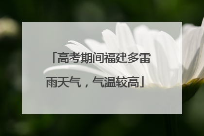 高考期间福建多雷雨天气，气温较高