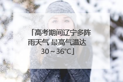 高考期间辽宁多阵雨天气 最高气温达30～36℃