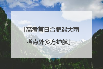 高考首日合肥遇大雨 考点外多方护航