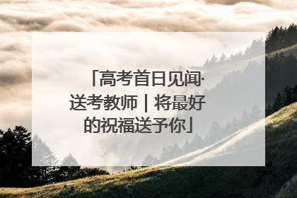 高考首日见闻·送考教师｜将最好的祝福送予你