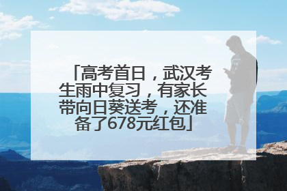 高考首日，武汉考生雨中复习，有家长带向日葵送考，还准备了678元红包