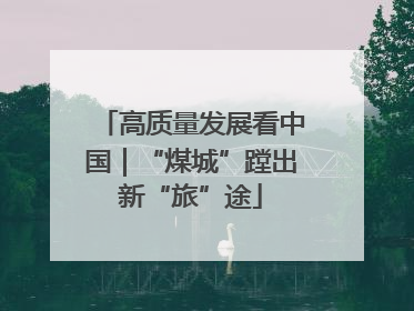 高质量发展看中国｜“煤城”蹚出新“旅”途