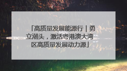 高质量发展能源行｜勇立潮头，激活粤港澳大湾区高质量发展动力源