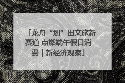 龙舟“划”出文旅新赛道 点燃端午假日消费｜新经济观察