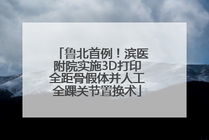 鲁北首例！滨医附院实施3D打印全距骨假体并人工全踝关节置换术