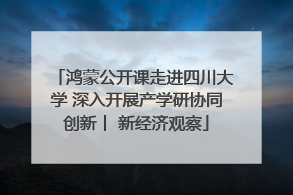 鸿蒙公开课走进四川大学 深入开展产学研协同创新丨 新经济观察
