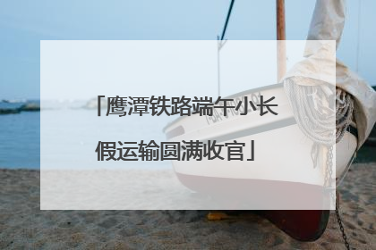 鹰潭铁路端午小长假运输圆满收官