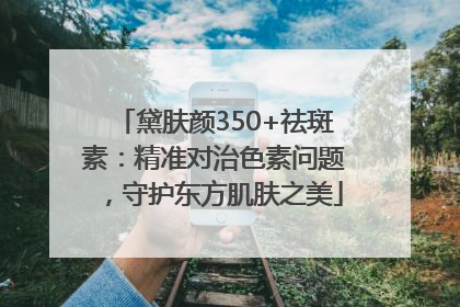 黛肤颜350+祛斑素：精准对治色素问题，守护东方肌肤之美