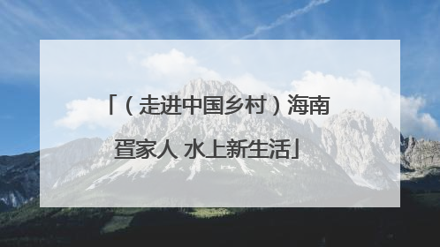 （走进中国乡村）海南疍家人 水上新生活