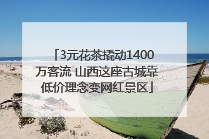 3元花茶撬动1400万客流 山西这座古城靠低价理念变网红景区