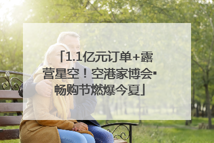1.1亿元订单+露营星空！空港家博会▪畅购节燃爆今夏
