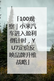 100观察｜小米汽车进入盈利倒计时，YU7定价反映品牌升维战略