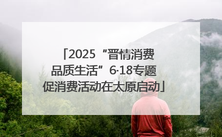 2025“晋情消费 品质生活”6·18专题促消费活动在太原启动