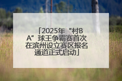 2025年“村BA”球王争霸赛首次在滨州设立赛区报名通道正式启动