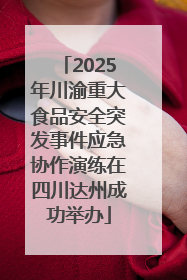 2025年川渝重大食品安全突发事件应急协作演练在四川达州成功举办