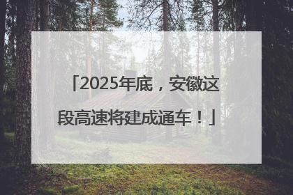 2025年底，安徽这段高速将建成通车！