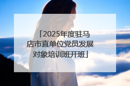 2025年度驻马店市直单位党员发展对象培训班开班