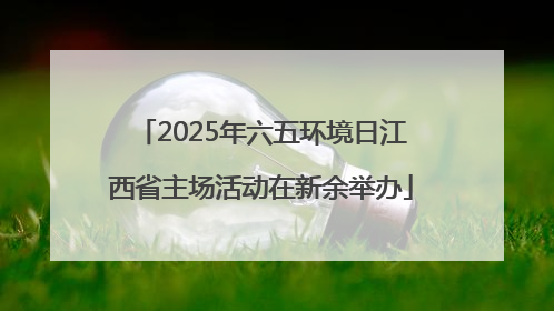 2025年六五环境日江西省主场活动在新余举办