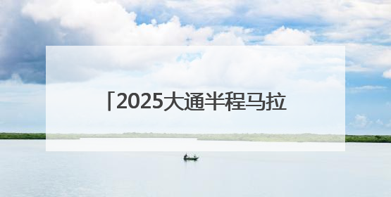2025大通半程马拉松6月15日鸣枪开跑 5200人逐梦山水间