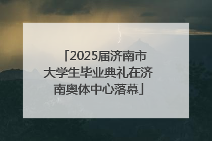 2025届济南市大学生毕业典礼在济南奥体中心落幕