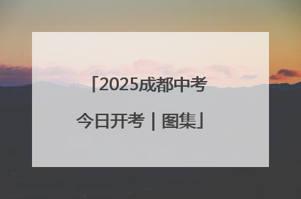 2025成都中考今日开考｜图集