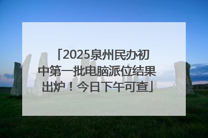 2025泉州民办初中第一批电脑派位结果出炉！今日下午可查