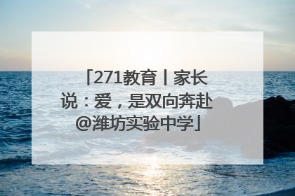 271教育丨家长说：爱，是双向奔赴@潍坊实验中学