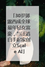 30岁郭露西成全球最年轻女富豪，与汪滔白手起家创立Scale AI