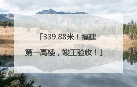 339.88米！福建第一高楼，竣工验收！