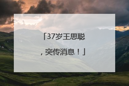 37岁王思聪，突传消息！