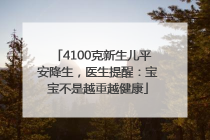 4100克新生儿平安降生，医生提醒：宝宝不是越重越健康