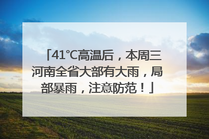 41℃高温后，本周三河南全省大部有大雨，局部暴雨，注意防范！