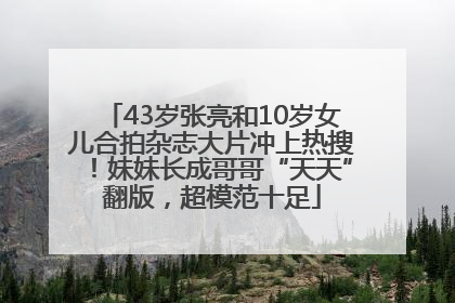 43岁张亮和10岁女儿合拍杂志大片冲上热搜！妹妹长成哥哥“天天”翻版，超模范十足